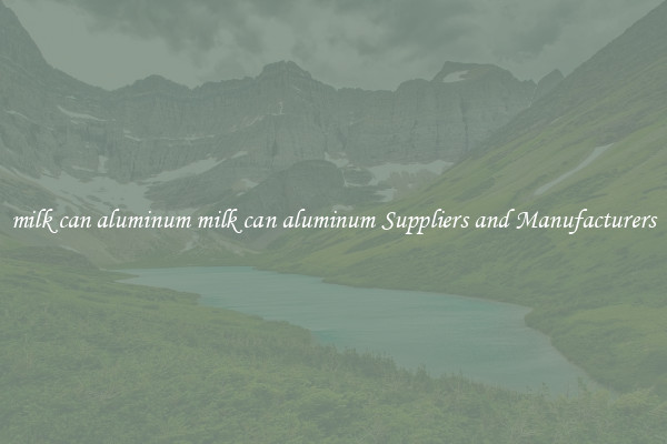 milk can aluminum milk can aluminum Suppliers and Manufacturers