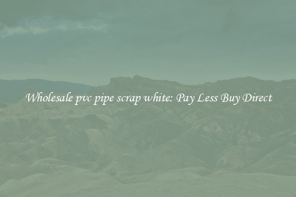 Wholesale pvc pipe scrap white: Pay Less Buy Direct