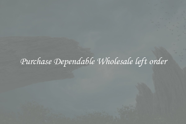 Purchase Dependable Wholesale left order