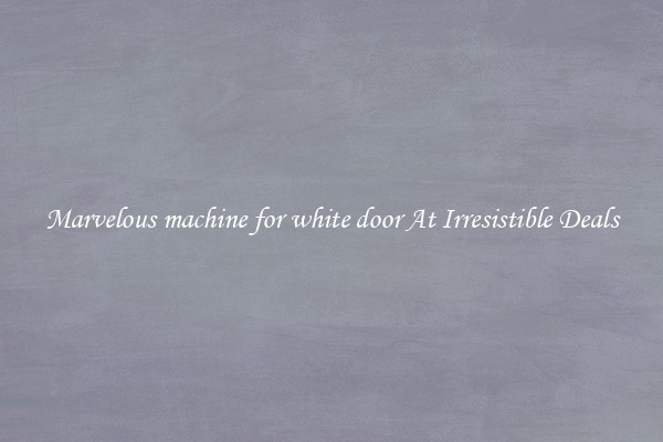 Marvelous machine for white door At Irresistible Deals