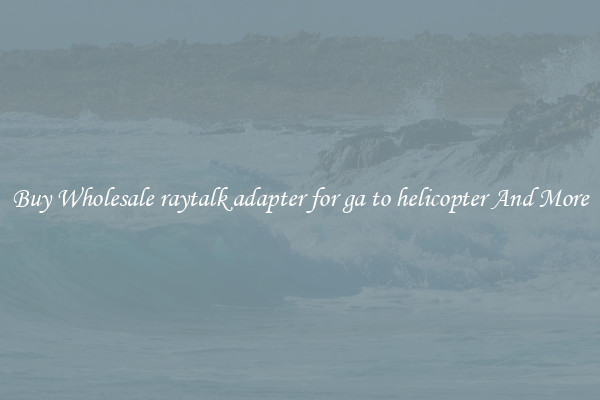 Buy Wholesale raytalk adapter for ga to helicopter And More