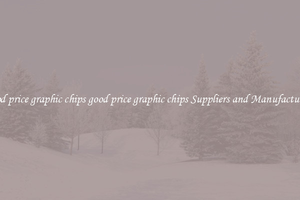 good price graphic chips good price graphic chips Suppliers and Manufacturers