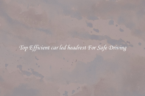 Top Efficient car led headrest For Safe Driving
