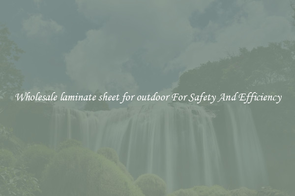 Wholesale laminate sheet for outdoor For Safety And Efficiency