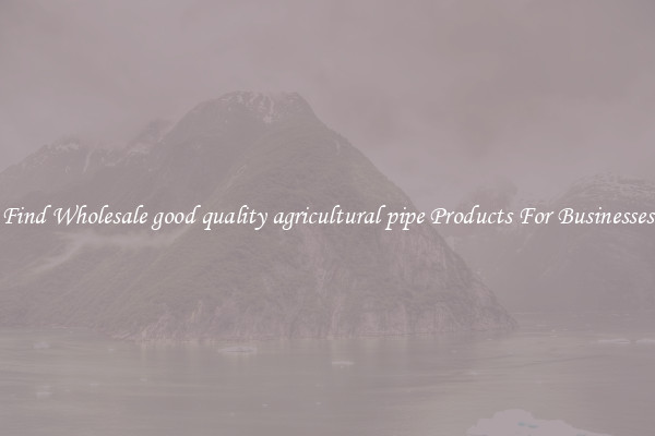 Find Wholesale good quality agricultural pipe Products For Businesses