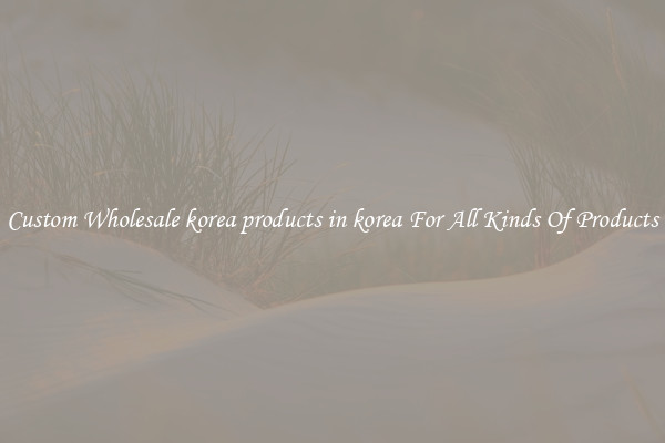 Custom Wholesale korea products in korea For All Kinds Of Products
