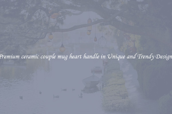 Premium ceramic couple mug heart handle in Unique and Trendy Designs