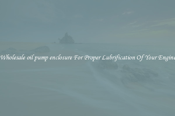 Wholesale oil pump enclosure For Proper Lubrification Of Your Engine