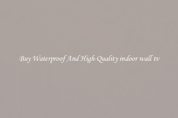 Buy Waterproof And High-Quality indoor wall tv