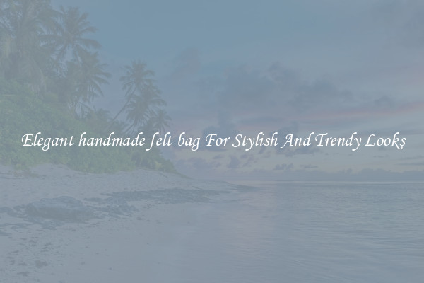 Elegant handmade felt bag For Stylish And Trendy Looks