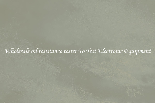 Wholesale oil resistance tester To Test Electronic Equipment
