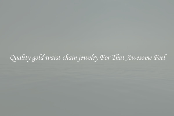 Quality gold waist chain jewelry For That Awesome Feel