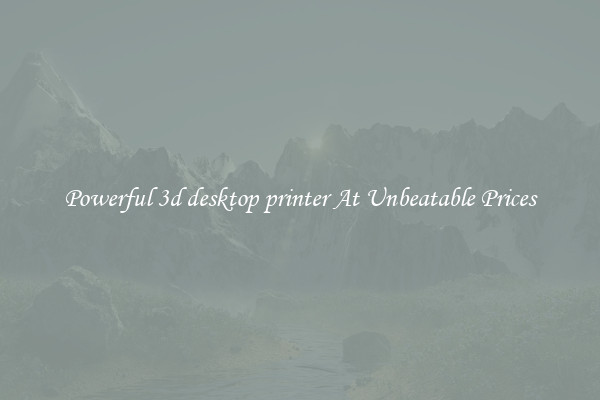 Powerful 3d desktop printer At Unbeatable Prices
