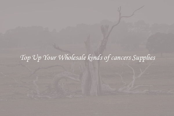 Top Up Your Wholesale kinds of cancers Supplies