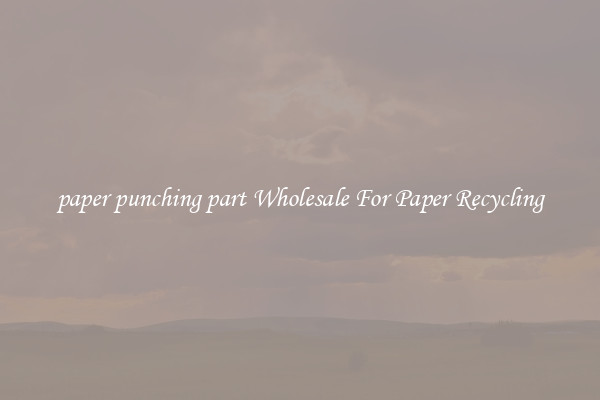 paper punching part Wholesale For Paper Recycling