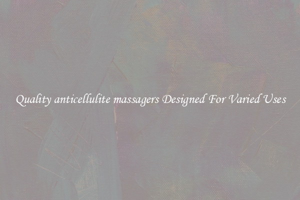 Quality anticellulite massagers Designed For Varied Uses