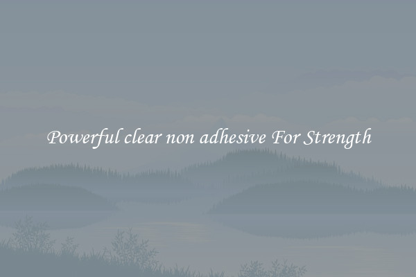 Powerful clear non adhesive For Strength