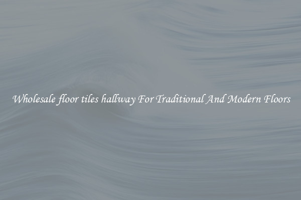 Wholesale floor tiles hallway For Traditional And Modern Floors