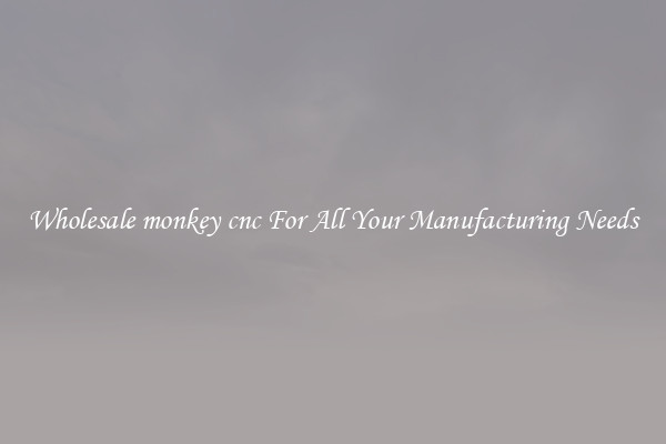 Wholesale monkey cnc For All Your Manufacturing Needs