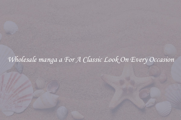 Wholesale manga a For A Classic Look On Every Occasion