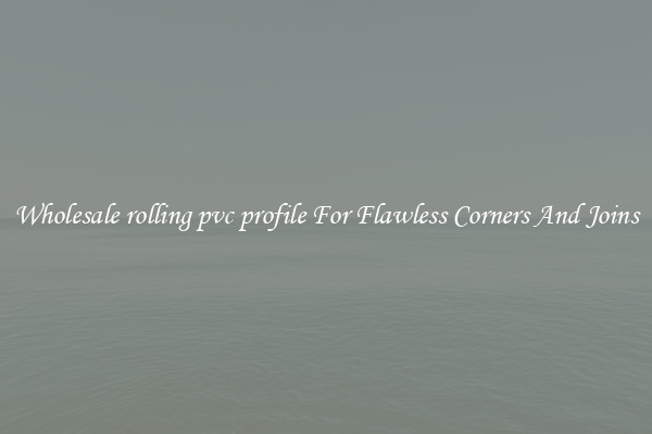 Wholesale rolling pvc profile For Flawless Corners And Joins