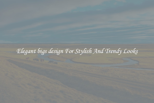 Elegant bigs design For Stylish And Trendy Looks