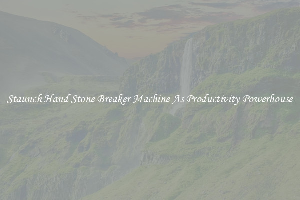 Staunch Hand Stone Breaker Machine As Productivity Powerhouse