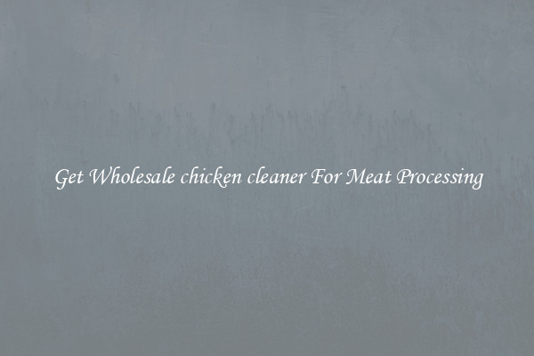Get Wholesale chicken cleaner For Meat Processing